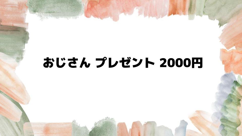 おじさんプレゼント2000円で喜ばれるおすすめ品